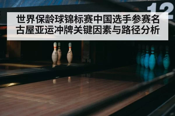 世界保龄球锦标赛中国选手参赛名古屋亚运冲牌关键因素与路径分析
