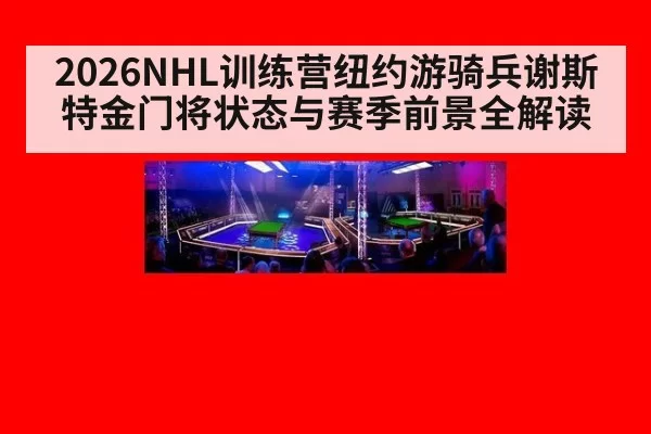 2026NHL训练营纽约游骑兵谢斯特金门将状态与赛季前景全解读