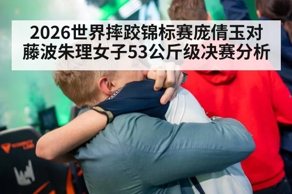 2026世界摔跤锦标赛庞倩玉对藤波朱理女子53公斤级决赛分析
